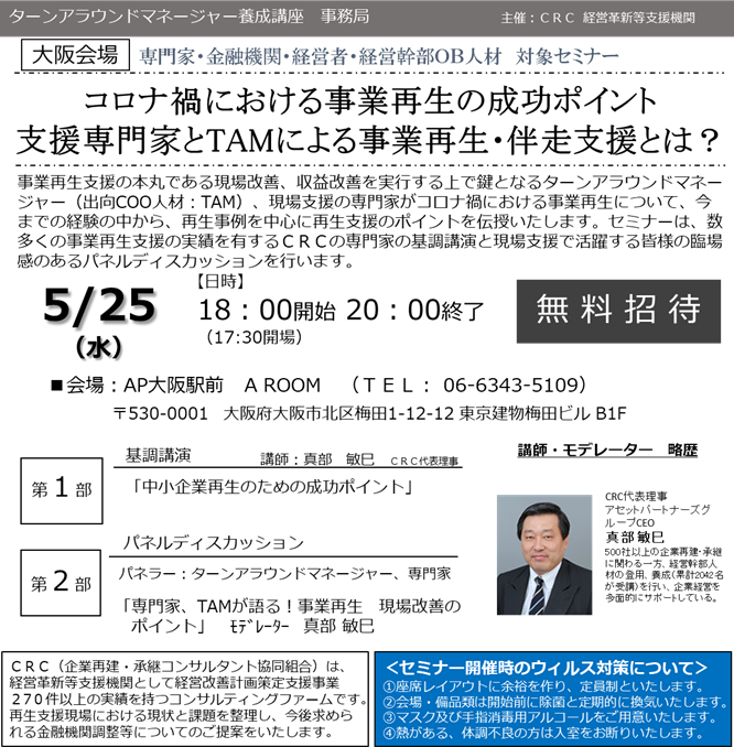 事業再生 支援の本丸である現場改善、収益改善を実行する上で鍵となるターンアラウンドマネージャー、現場支援の専門家がコロナ禍における事業再生について、今までの経験の中から、再生事例を中心に 事業再生の成功ポイント を伝授いたします。