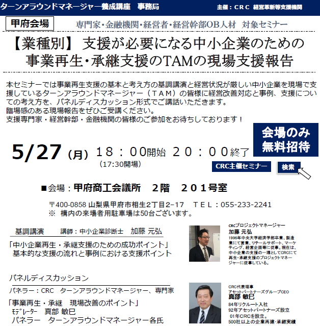本セミナーでは、経営状況が厳しい中小企業を現場で支援しているターンアラウンドマネージャー(TAM)の皆様に経営改善対応と事例、支援、 事業再生 についての考え方を、パネルディスカッション形式でご講話いただきます。臨場感のある現場報告をぜひご受講ください。支援専門家・経営幹部・金融機関の皆様のご参加をお待ちしております。