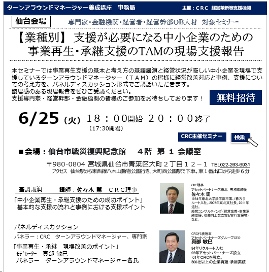本セミナーでは、経営状況が厳しい中小企業を現場で支援しているターンアラウンドマネージャー(TAM)の皆様に経営改善対応と事例、支援、 事業再生 についての考え方を、パネルディスカッション形式でご講話いただきます。臨場感のある現場報告をぜひご受講ください。支援専門家・経営幹部・金融機関の皆様のご参加をお待ちしております。